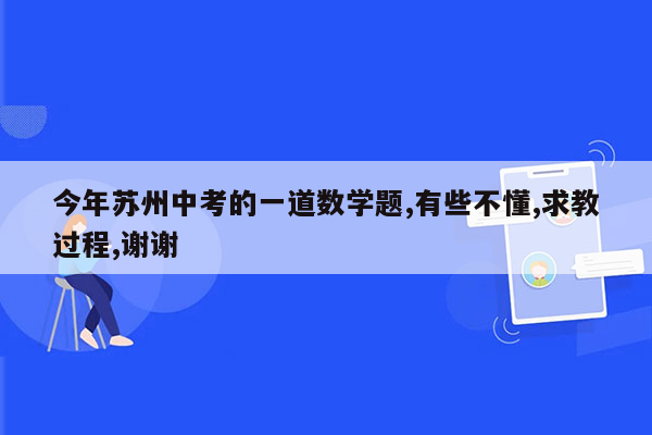 今年苏州中考的一道数学题,有些不懂,求教过程,谢谢