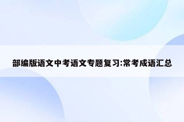 部编版语文中考语文专题复习:常考成语汇总