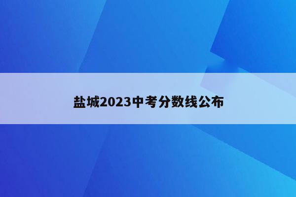 盐城2023中考分数线公布