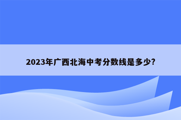 2023年广西北海中考分数线是多少?