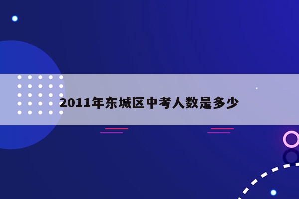 2011年东城区中考人数是多少