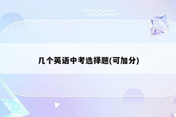几个英语中考选择题(可加分)