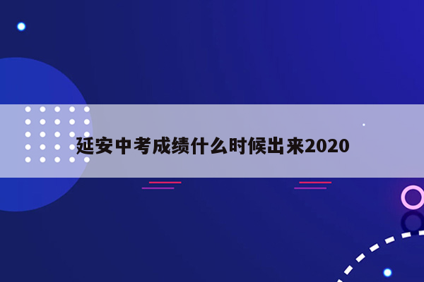 延安中考成绩什么时候出来2020
