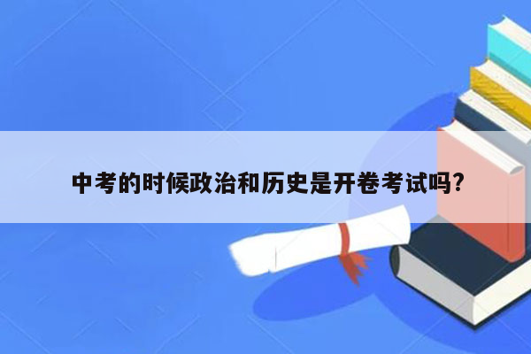 中考的时候政治和历史是开卷考试吗?
