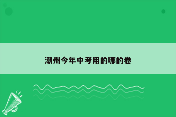潮州今年中考用的哪的卷