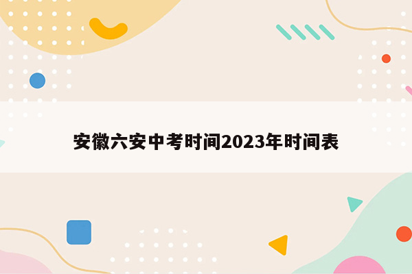 安徽六安中考时间2023年时间表