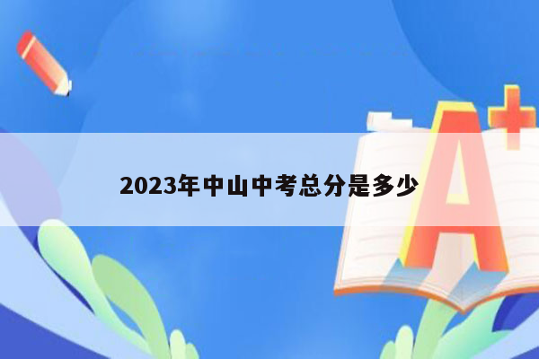 2023年中山中考总分是多少