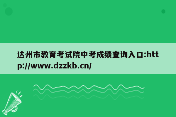 达州市教育考试院中考成绩查询入口:http://www.dzzkb.cn/