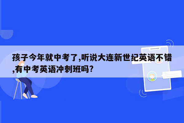 孩子今年就中考了,听说大连新世纪英语不错,有中考英语冲刺班吗?