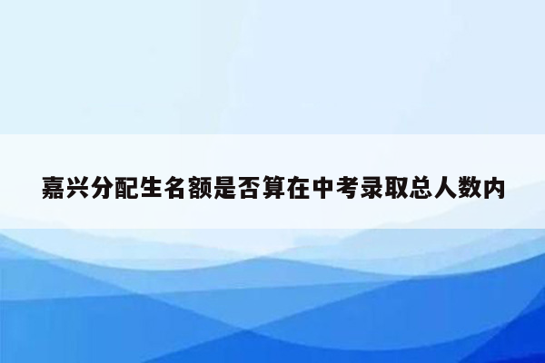 嘉兴分配生名额是否算在中考录取总人数内