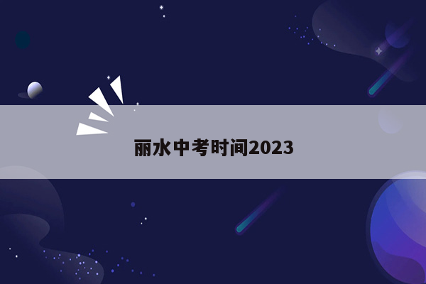 丽水中考时间2023