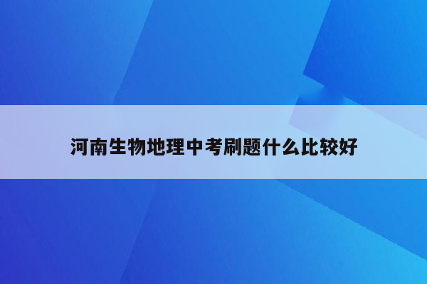 河南生物地理中考刷题什么比较好