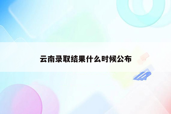 云南录取结果什么时候公布