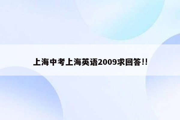 上海中考上海英语2009求回答!!