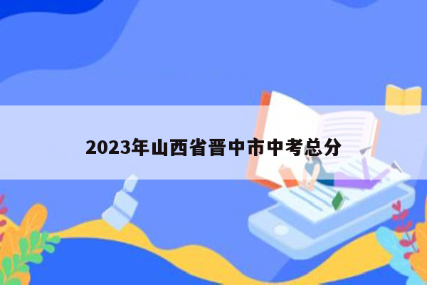 2023年山西省晋中市中考总分