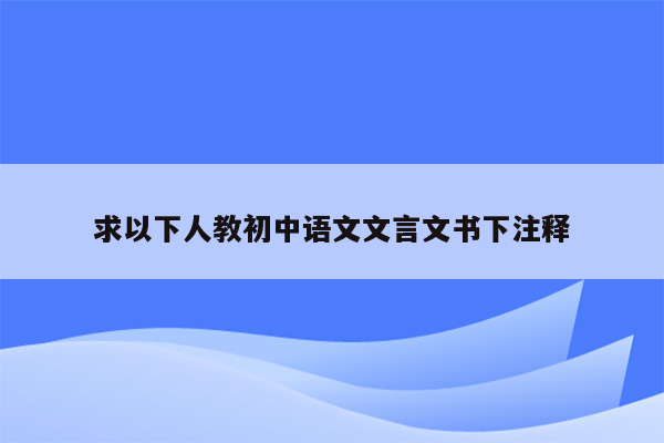 求以下人教初中语文文言文书下注释
