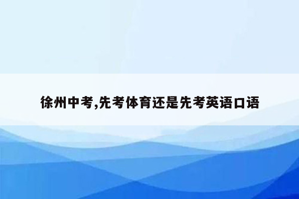 徐州中考,先考体育还是先考英语口语