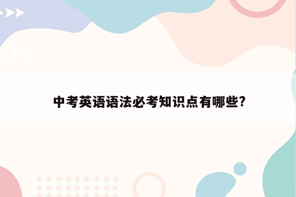 中考英语语法必考知识点有哪些?