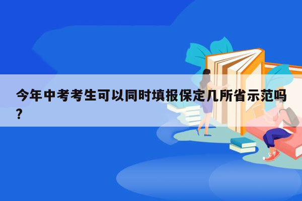今年中考考生可以同时填报保定几所省示范吗?