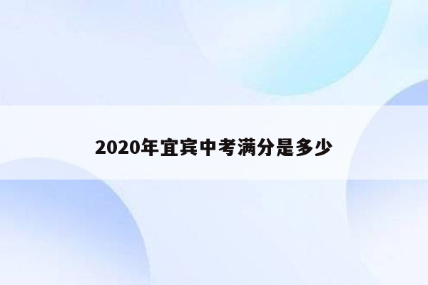 2020年宜宾中考满分是多少