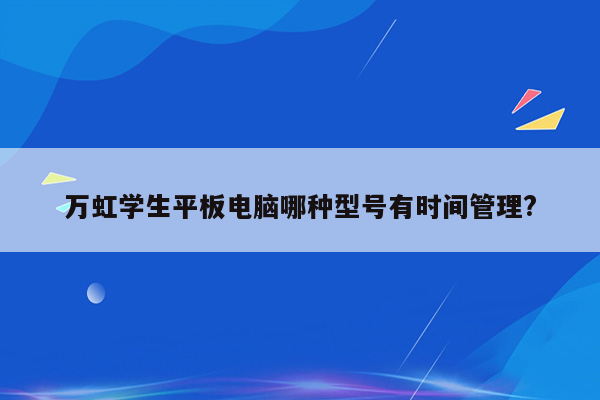 万虹学生平板电脑哪种型号有时间管理?