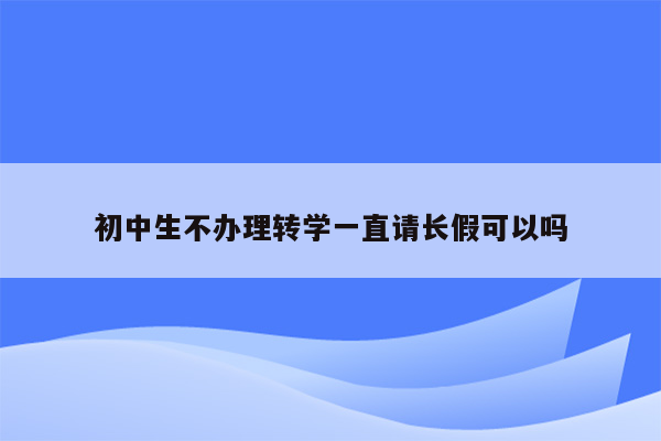 初中生不办理转学一直请长假可以吗