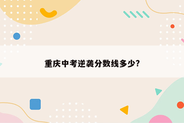 重庆中考逆袭分数线多少?