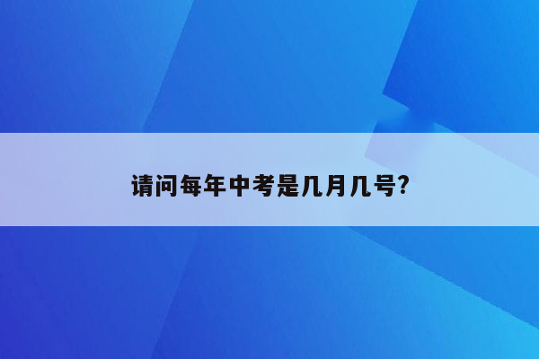 请问每年中考是几月几号?