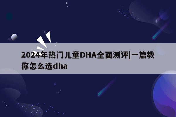2024年热门儿童DHA全面测评|一篇教你怎么选dha