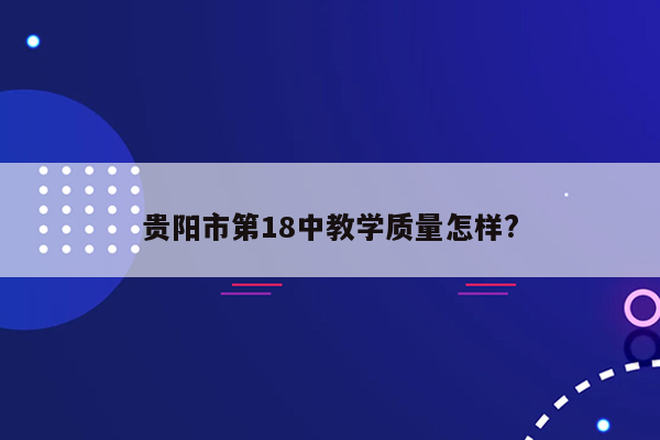 贵阳市第18中教学质量怎样?