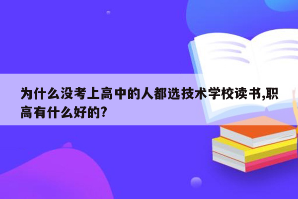 为什么没考上高中的人都选技术学校读书,职高有什么好的?