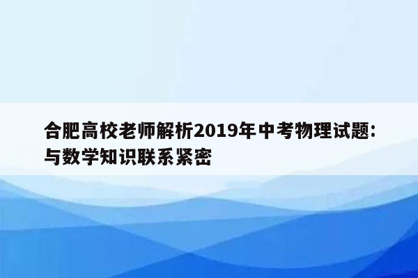 合肥高校老师解析2019年中考物理试题:与数学知识联系紧密