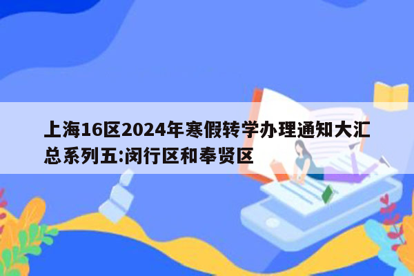 上海16区2024年寒假转学办理通知大汇总系列五:闵行区和奉贤区