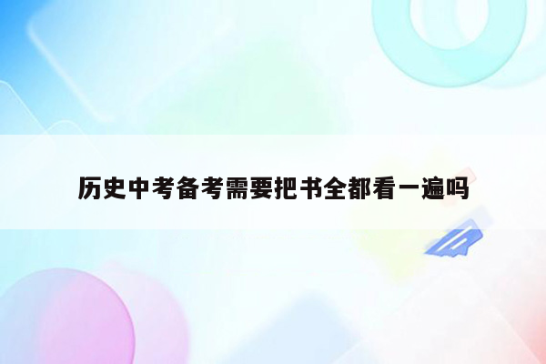 历史中考备考需要把书全都看一遍吗