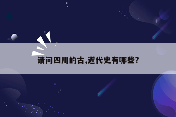 请问四川的古,近代史有哪些?