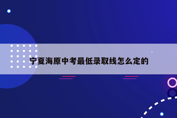 宁夏海原中考最低录取线怎么定的