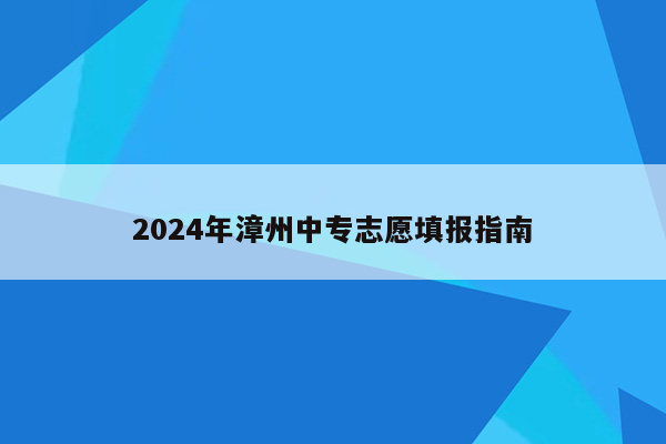 2024年漳州中专志愿填报指南