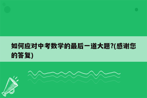 如何应对中考数学的最后一道大题?(感谢您的答复)