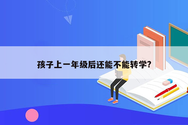 孩子上一年级后还能不能转学?
