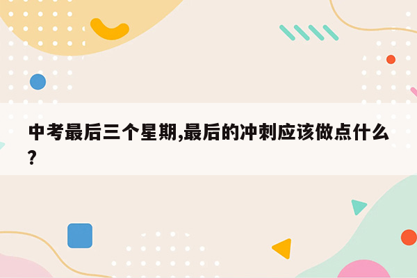 中考最后三个星期,最后的冲刺应该做点什么?