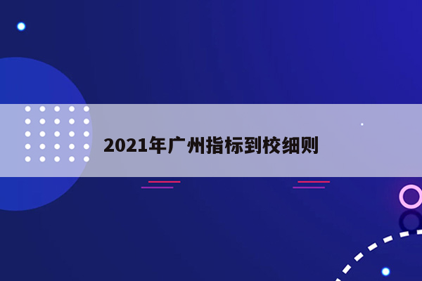 2021年广州指标到校细则