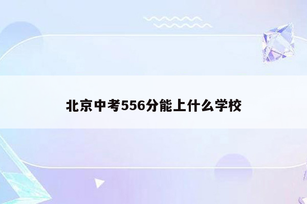 北京中考556分能上什么学校