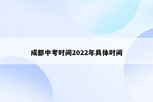 成都中考时间2022年具体时间