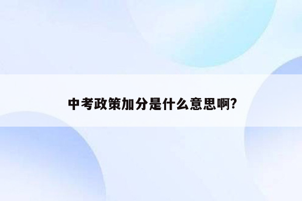 中考政策加分是什么意思啊?