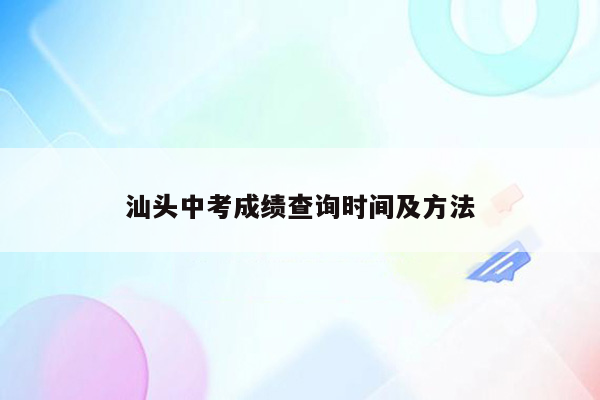 汕头中考成绩查询时间及方法