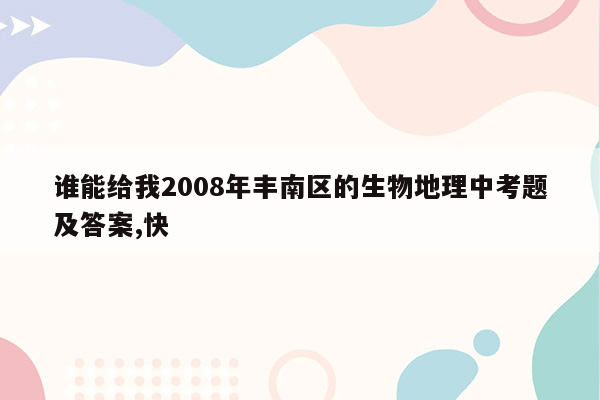 谁能给我2008年丰南区的生物地理中考题及答案,快