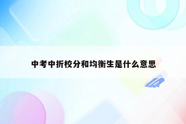 中考中折校分和均衡生是什么意思
