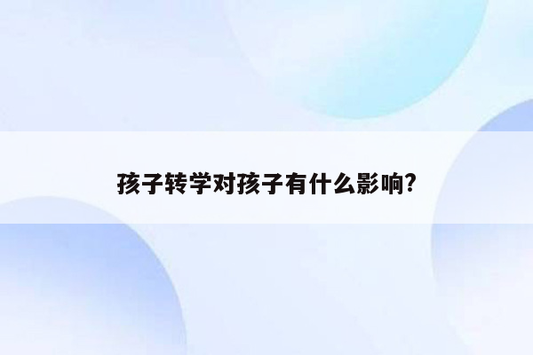 孩子转学对孩子有什么影响?