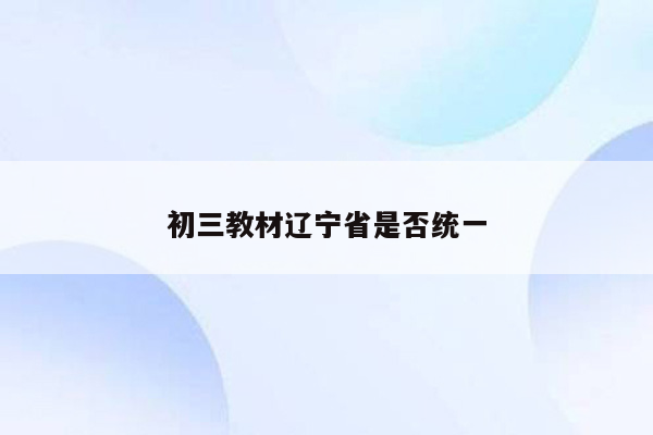 初三教材辽宁省是否统一