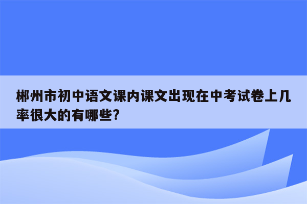 郴州市初中语文课内课文出现在中考试卷上几率很大的有哪些?